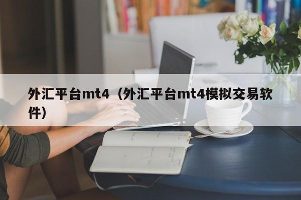 外汇平台mt4（外汇平台mt4模拟交易软件）