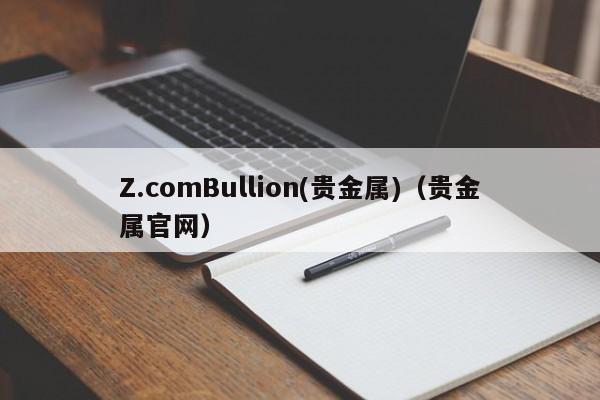 Z.comBullion(贵金属)（贵金属官网）