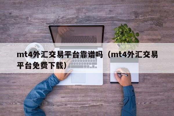 mt4外汇交易平台靠谱吗（mt4外汇交易平台免费下载）