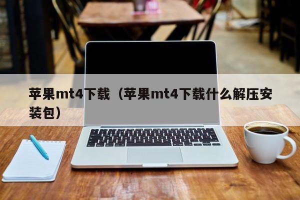 苹果mt4下载（苹果mt4下载什么解压安装包）