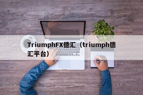 TriumphFX德汇（triumph德汇平台）