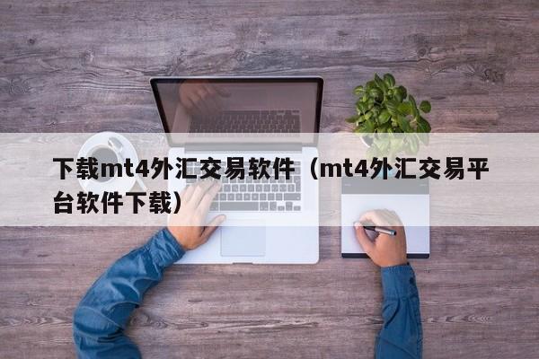 下载mt4外汇交易软件（mt4外汇交易平台软件下载）