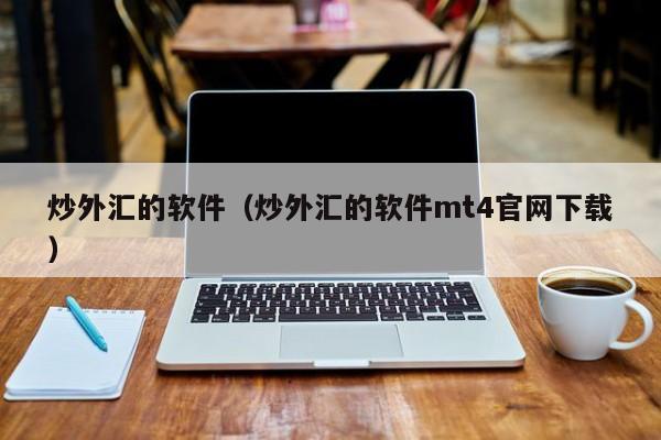 炒外汇的软件（炒外汇的软件mt4官网下载）