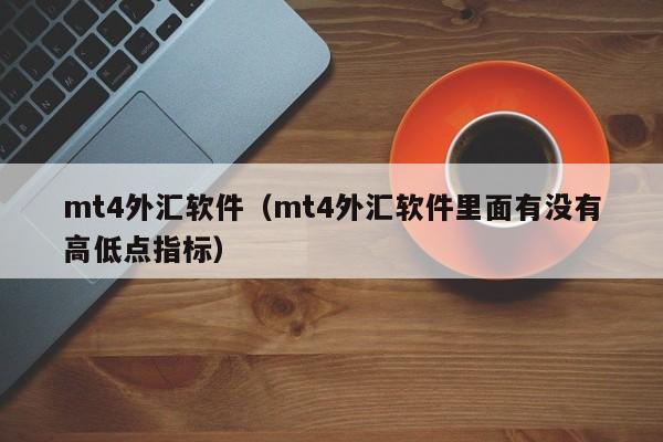 mt4外汇软件（mt4外汇软件里面有没有高低点指标）