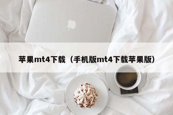 苹果mt4下载（手机版mt4下载苹果版）