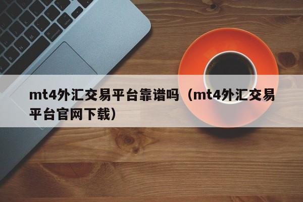 mt4外汇交易平台靠谱吗（mt4外汇交易平台官网下载）