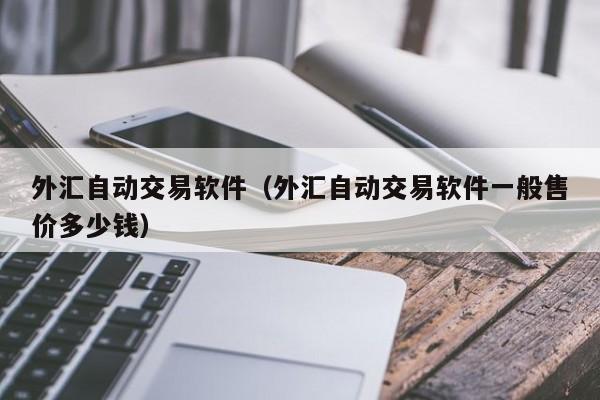 外汇自动交易软件（外汇自动交易软件一般售价多少钱）