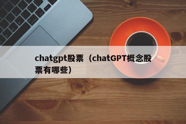 chatgpt股票（chatGPT概念股票有哪些）