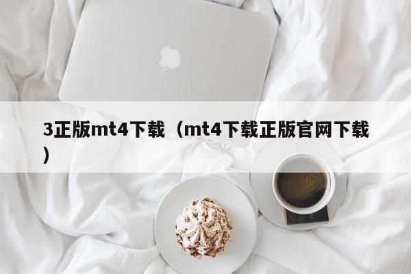 3正版mt4下载（mt4下载正版官网下载）