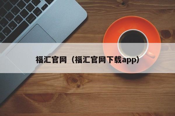 福汇官网（福汇官网下载app）