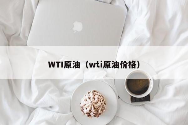 WTI原油（wti原油价格）