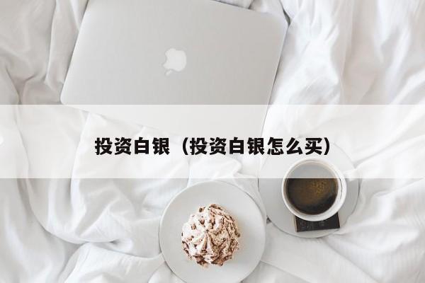 投资白银（投资白银怎么买）