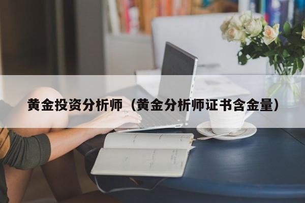 黄金投资分析师（黄金分析师证书含金量）