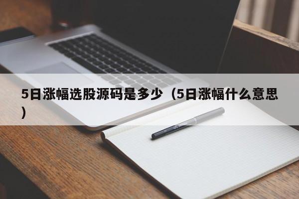 5日涨幅选股源码是多少（5日涨幅什么意思）