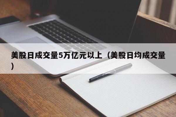 美股日成交量5万亿元以上（美股日均成交量）