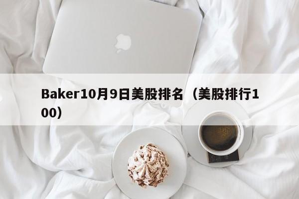 Baker10月9日美股排名（美股排行100）