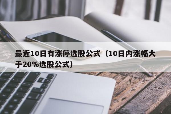 最近10日有涨停选股公式（10日内涨幅大于20%选股公式）