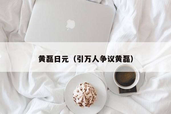 黄磊日元（引万人争议黄磊）