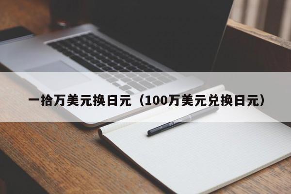 一拾万美元换日元（100万美元兑换日元）