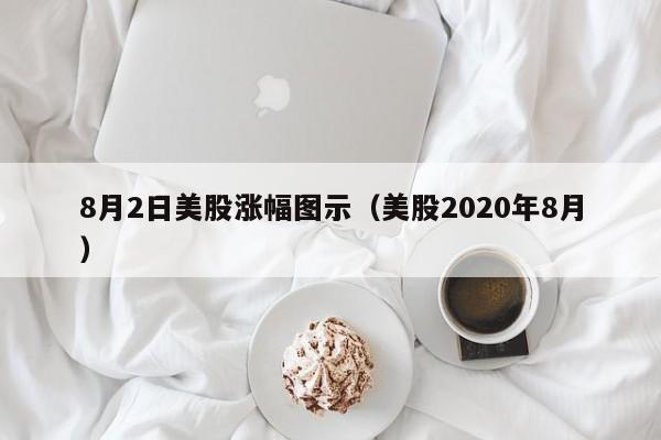 8月2日美股涨幅图示（美股2020年8月）