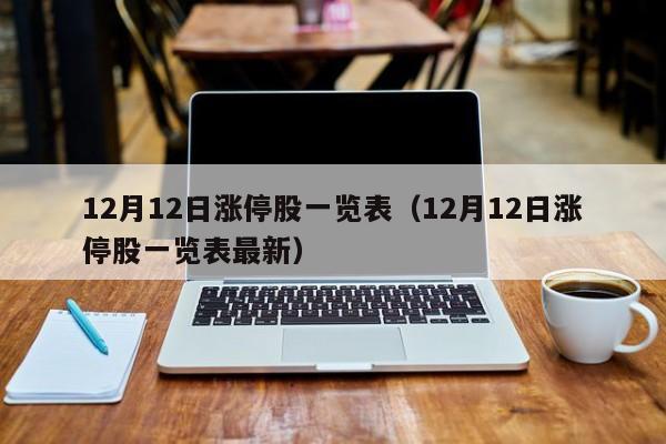 12月12日涨停股一览表（12月12日涨停股一览表最新）