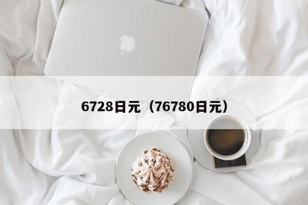 6728日元（76780日元）