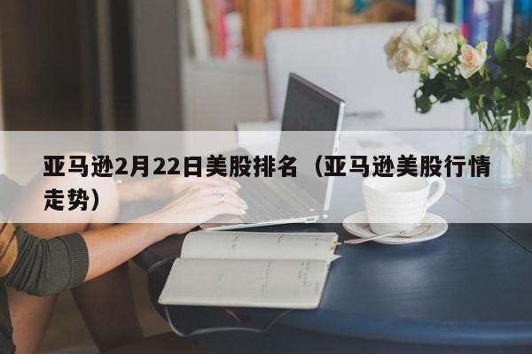 亚马逊2月22日美股排名（亚马逊美股行情走势）