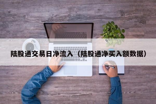 陆股通交易日净流入（陆股通净买入额数据）