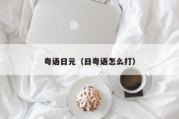 粤语日元（日粤语怎么打）