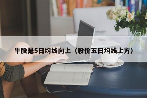 牛股是5日均线向上（股价五日均线上方）