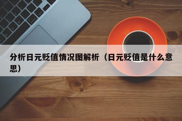 分析日元贬值情况图解析（日元贬值是什么意思）