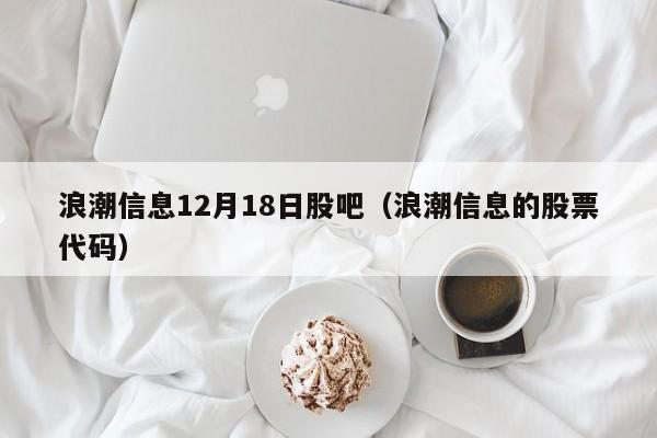 浪潮信息12月18日股吧（浪潮信息的股票代码）