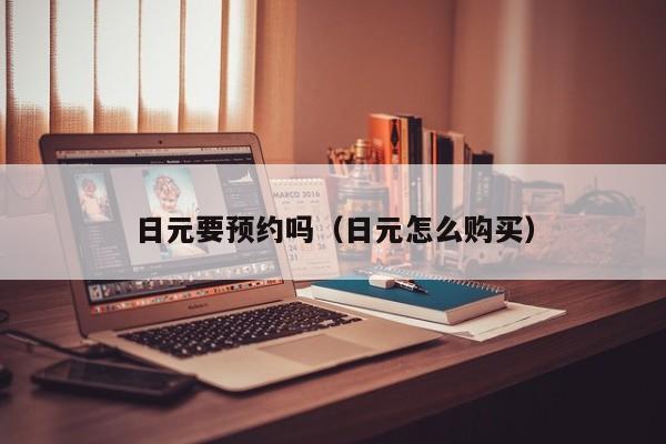 日元要预约吗（日元怎么购买）