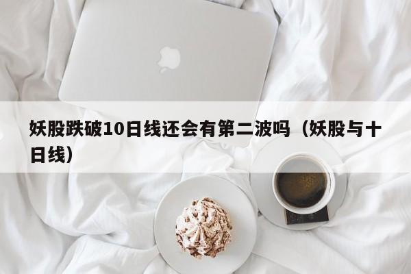 妖股跌破10日线还会有第二波吗（妖股与十日线）