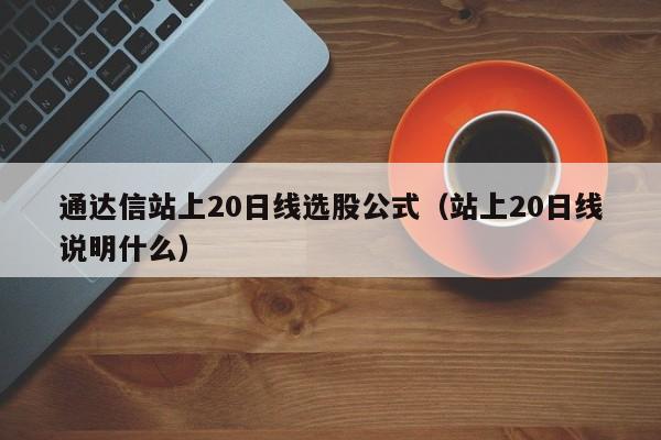 通达信站上20日线选股公式（站上20日线说明什么）