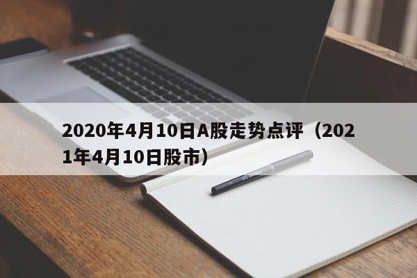 2020年4月10日A股走势点评（2021年4月10日股市）