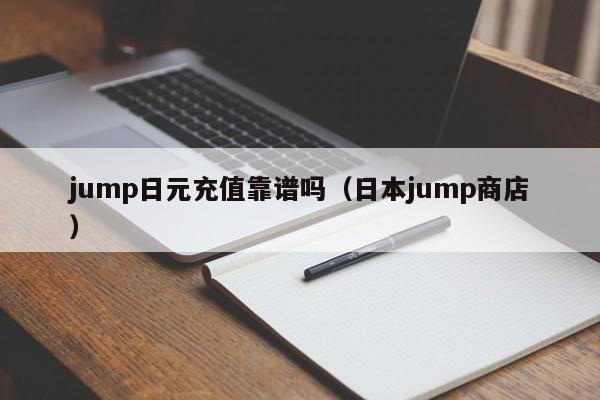 jump日元充值靠谱吗（日本jump商店）