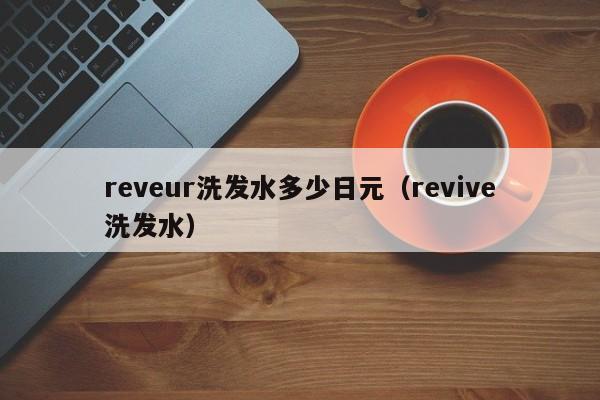 reveur洗发水多少日元（revive洗发水）