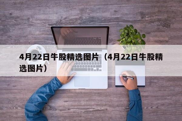 4月22日牛股精选图片（4月22日牛股精选图片）