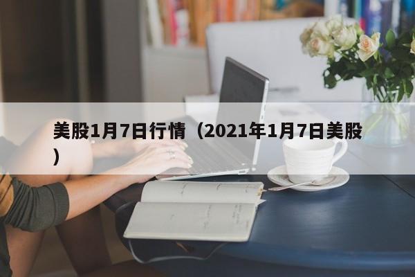 美股1月7日行情（2021年1月7日美股）