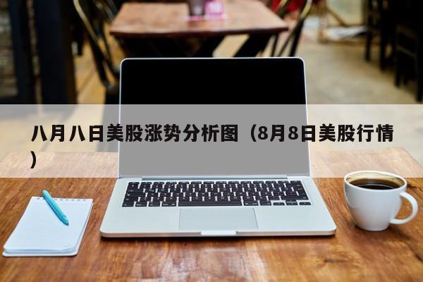 八月八日美股涨势分析图（8月8日美股行情）