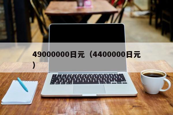 49000000日元（4400000日元）