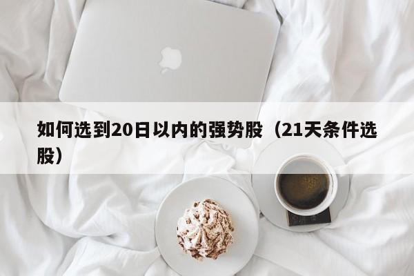 如何选到20日以内的强势股（21天条件选股）