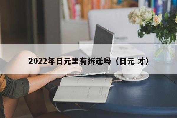 2022年日元里有拆迁吗（日元 才）