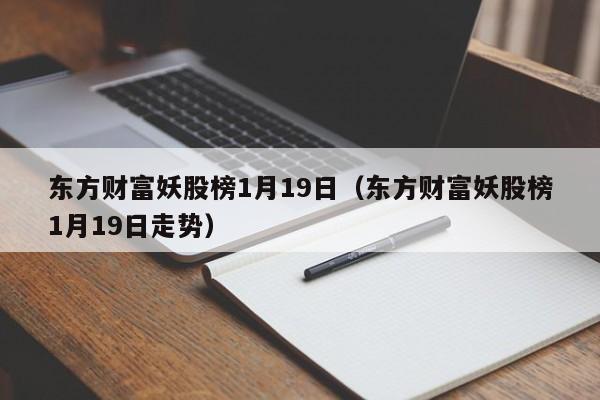 东方财富妖股榜1月19日（东方财富妖股榜1月19日走势）