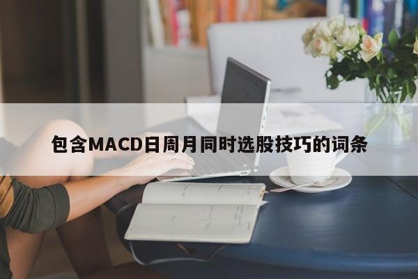 包含MACD日周月同时选股技巧的词条