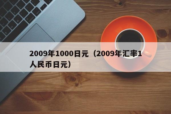 2009年1000日元（2009年汇率1人民币日元）