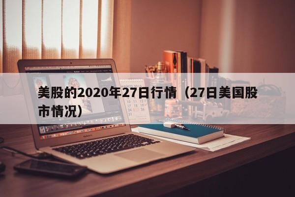 美股的2020年27日行情（27日美国股市情况）