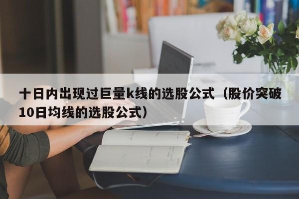 十日内出现过巨量k线的选股公式（股价突破10日均线的选股公式）