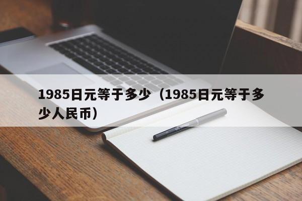 1985日元等于多少（1985日元等于多少人民币）